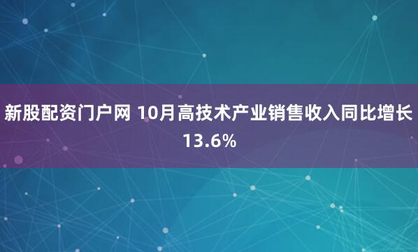 新股配资门户网 10月高技术产业销售收入同比增长13.6%