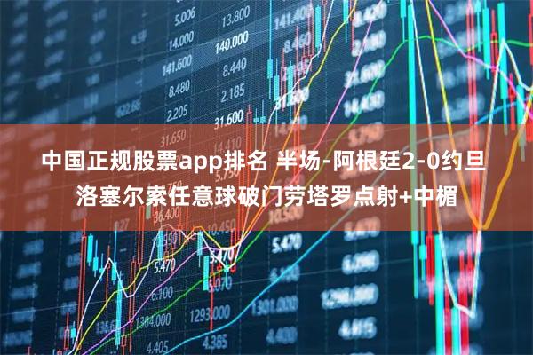 中国正规股票app排名 半场-阿根廷2-0约旦 洛塞尔索任意球破门劳塔罗点射+中楣